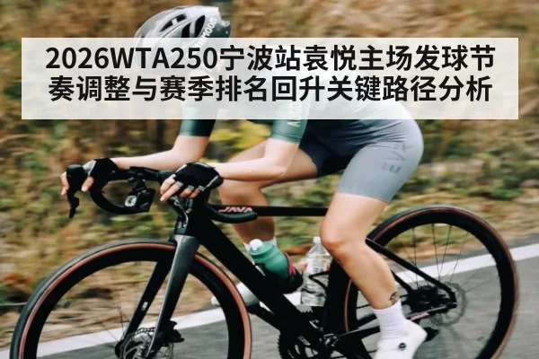 2026WTA250宁波站袁悦主场发球节奏调整与赛季排名回升关键路径分析